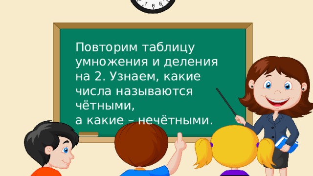 Повторим таблицу умножения и деления на 2. Узнаем, какие числа называются чётными, а какие – нечётными. 