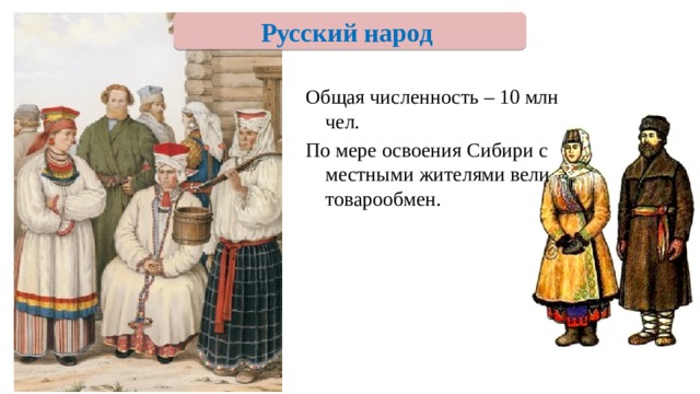 Русский народ Общая численность – 10 млн чел. По мере освоения Сибири с местными жителями вели товарообмен. 