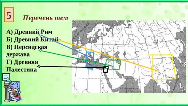 5 Перечень тем А) Древний Рим Б) Древний Китай В) Персидская держава Г) Древняя Палестина  