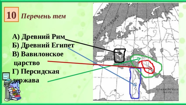 10 Перечень тем А) Древний Рим Б) Древний Египет В) Вавилонское  царство Г) Персидская держава 