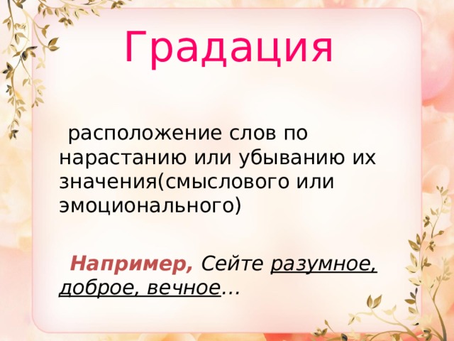  Градация  расположение слов по нарастанию или убыванию их значения(смыслового или эмоционального)  Например,  Сейте разумное, доброе, вечное … 