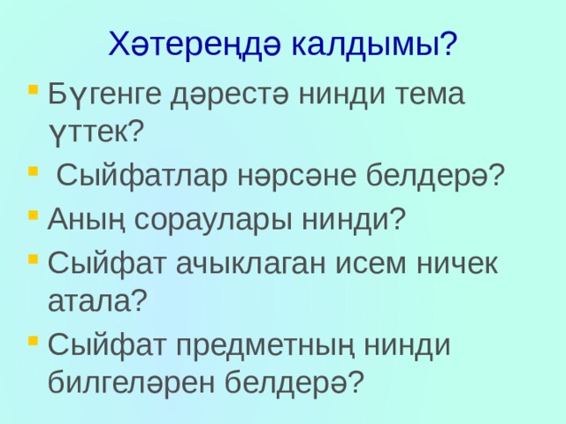 Хәтереңдә калдымы? Бүгенге дәрестә нинди тема үттек?  Сыйфатлар нәрсәне белдерә? Аның сораулары нинди? Сыйфат ачыклаган исем ничек атала? Сыйфат предметның нинди билгеләрен белдерә? 