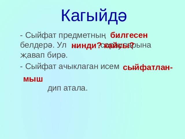 Кагыйдә билгесен - Сыйфат предметның ... белдерә. Ул ... сорауларына җавап бирә. - Сыйфат ачыклаган исем ...  дип атала. нинди? кайсы? сыйфатлан- мыш 