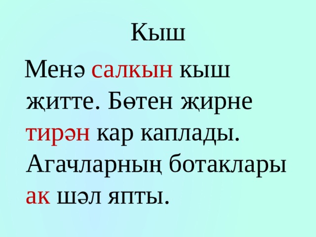 Кыш  Менә салкын кыш җитте. Бөтен җирне тирән кар каплады. Агачларның ботаклары ак шәл япты. 
