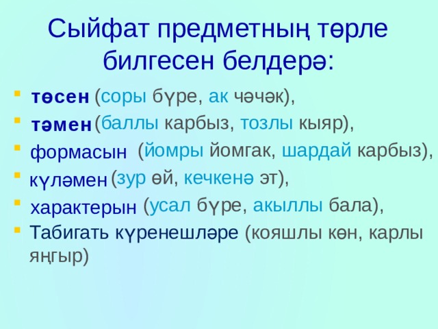 Сыйфат предметның төрле билгесен белдерә:  ( соры  бүре, ак чәчәк),  ( баллы карбыз, тозлы кыяр),  ( йомры йомгак, шардай карбыз),  ( зур өй, кечкенә эт),  ( усал бүре, акыллы бала), Табигать күренешләре (кояшлы көн, карлы яңгыр) төсен тәмен формасын күләмен характерын 