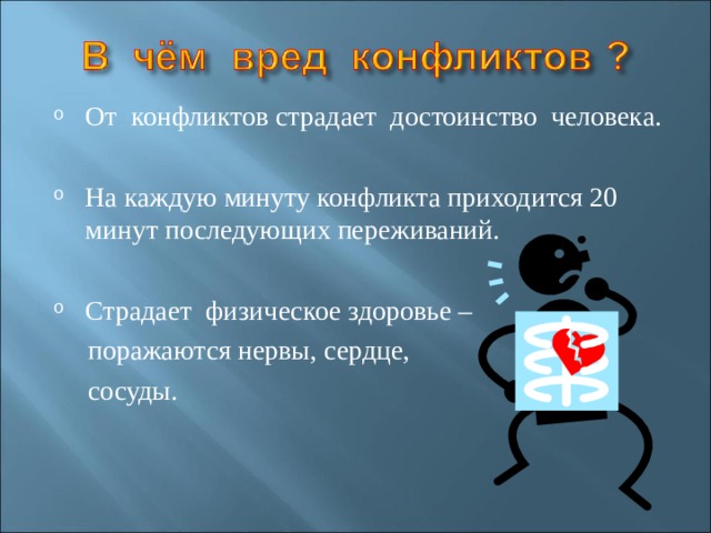 От конфликтов страдает достоинство человека. На каждую минуту конфликта приходится 20 минут последующих переживаний. Страдает физическое здоровье –  поражаются нервы, сердце,  сосуды. 