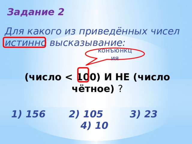 Задание 2 Для какого из приведённых чисел истинно высказывание:   (число  ? конъюнкция 1) 156 2) 105 3) 23 4) 10 