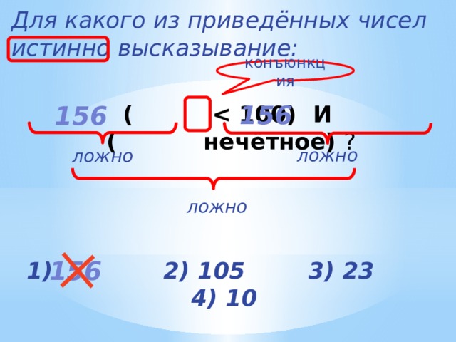 Для какого из приведённых чисел истинно высказывание:   (  ? конъюнкция 156 156 ложно ложно ложно 156 1) 2) 105 3) 23 4) 10 