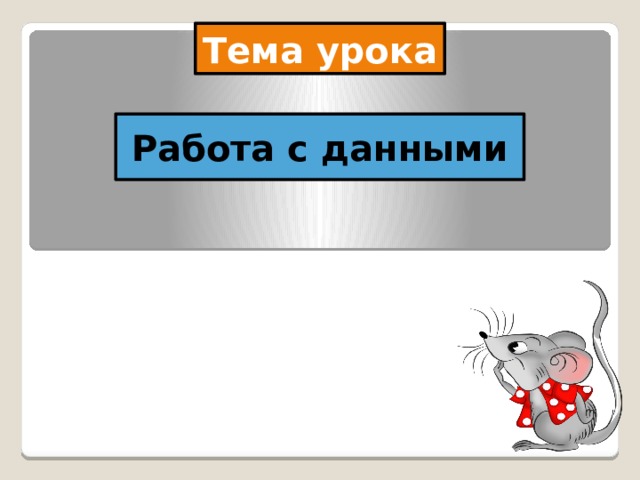 Тема урока Работа с данными 