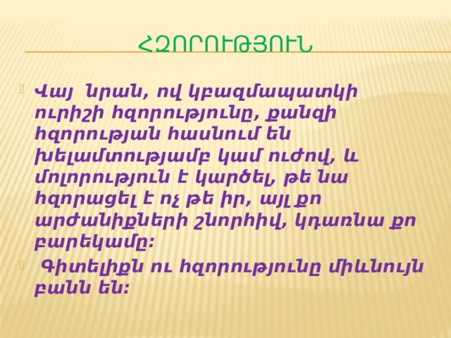 Հզորություն Վայ նրան, ով կբազմապատկի ուրիշի հզորությունը, քանզի հզորության հասնում են խելամտությամբ կամ ուժով, և մոլորություն է կարծել, թե նա հզորացել է ոչ թե իր, այլ քո արժանիքների շնորհիվ, կդառնա քո բարեկամը:  Գիտելիքն ու հզորությունը միևնույն բանն են: 