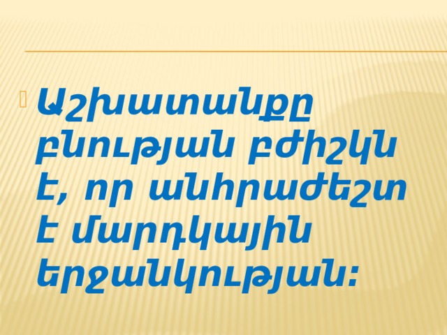 Աշխատանքը բնության բժիշկն է, որ անհրաժեշտ է մարդկային երջանկության: 