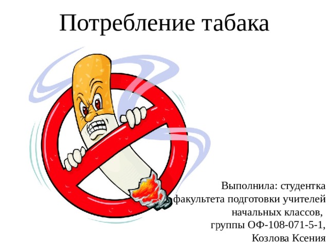 Потребление табака Выполнила: студентка факультета подготовки учителей начальных классов, группы ОФ-108-071-5-1,  Козлова Ксения 