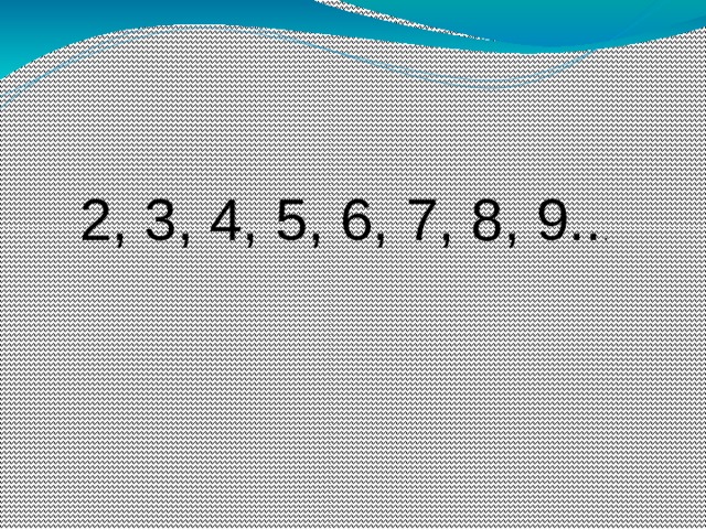 2, 3, 4, 5, 6, 7, 8, 9.. . 
