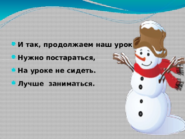 И так, продолжаем наш урок. Нужно постараться, На уроке не сидеть. Лучше заниматься.  