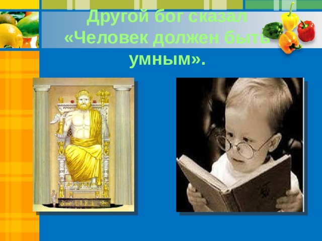 Другой бог сказал «Человек должен быть умным». 