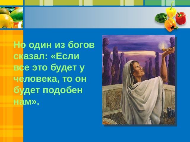    Но один из богов сказал: «Если все это будет у человека, то он будет подобен нам». 