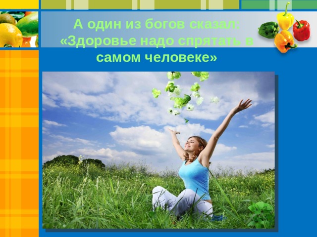 А один из богов сказал: «Здоровье надо спрятать в самом человеке» 