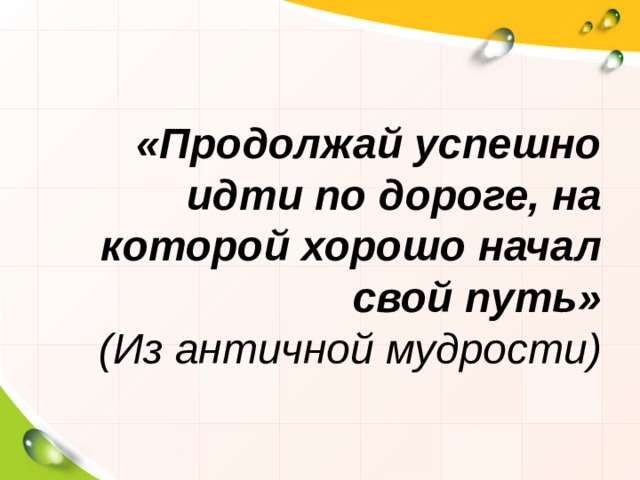 «Продолжай успешно идти по дороге, на которой хорошо начал свой путь»  (Из античной мудрости) 