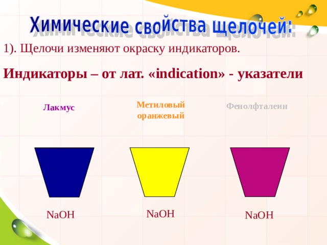 1). Щелочи изменяют окраску индикаторов. Индикаторы – от лат. « indication » - указатели Метиловый оранжевый Фенолфталеин Лакмус  NaOH NaOH NaOH 