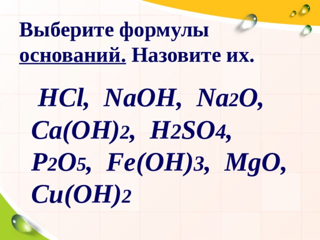 Выберите формулы оснований. Назовите их.  НС l,  NaOH,  Na 2 O, Ca(OH) 2 ,  H 2 SO 4 , P 2 O 5 ,  Fe(OH) 3 ,  MgO , C и (OH) 2  