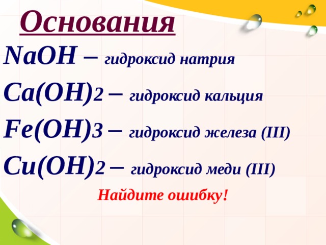 Основания NaOH – гидроксид натрия Ca(OH) 2  – гидроксид кальция Fe(OH) 3 – гидроксид железа ( III ) C и (OH) 2 – гидроксид меди ( III ) Найдите ошибку!  
