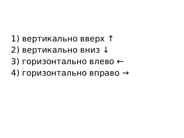 1) вертикально вверх ↑ 2) вертикально вниз ↓ 3) горизонтально влево ← 4) горизонтально вправо → 