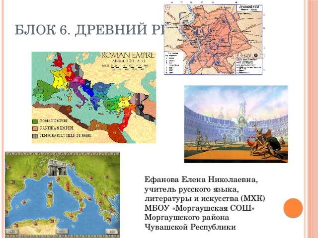 Блок 6. Древний Рим Ефанова Елена Николаевна, учитель русского языка, литературы и искусства (МХК)  МБОУ «Моргаушская СОШ»  Моргаушского района Чувашской Республики 