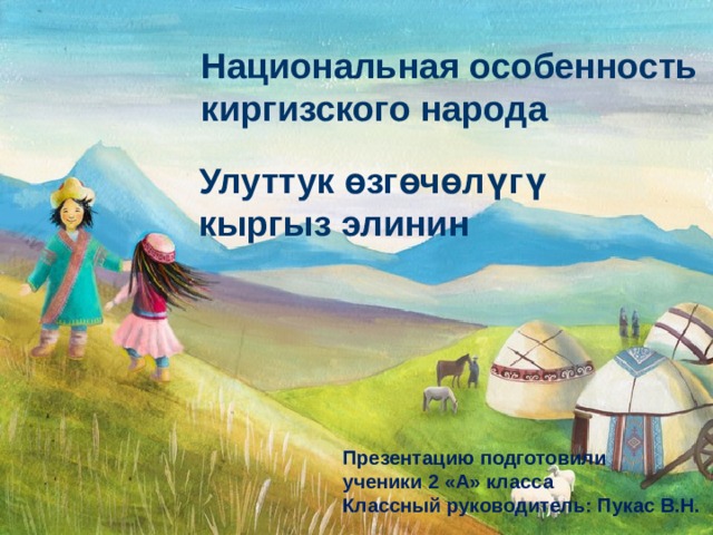  Национальная особенность  киргизского народа  Улуттук өзгөчөлүгү  кыргыз элинин Презентацию подготовили ученики 2 «А» класса Классный руководитель: Пукас В.Н. 