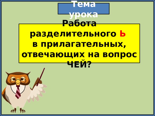 Тема урока Работа разделительного Ь  в прилагательных, отвечающих на вопрос ЧЕЙ? 