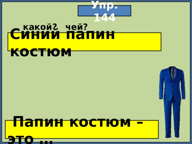 Упр. 144 какой? чей? Синий папин костюм  Папин костюм – это … 