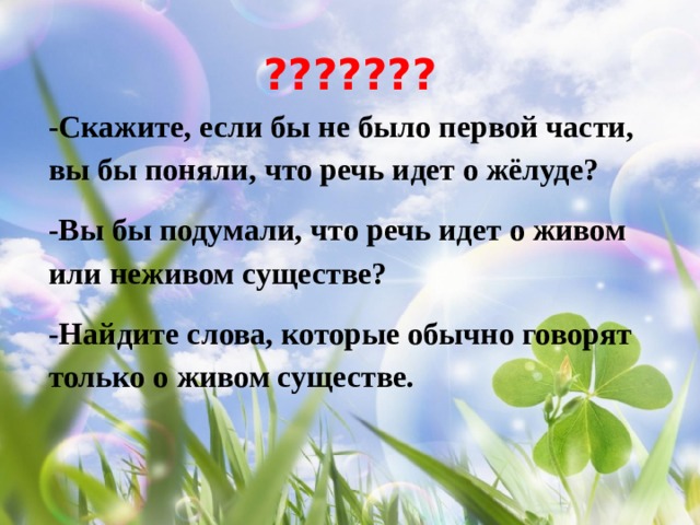 ??????? -Скажите, если бы не было первой части, вы бы поняли, что речь идет о жёлуде? -Вы бы подумали, что речь идет о живом или неживом существе? -Найдите слова, которые обычно говорят только о живом существе.   