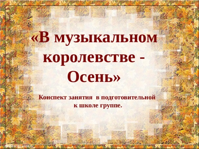   «В музыкальном королевстве - Осень»  Конспект занятия в подготовительной к школе группе. 