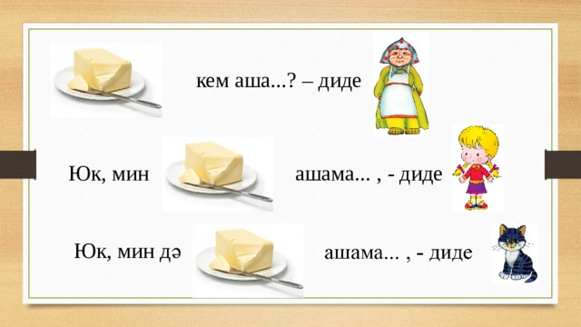 кем аша...? – диде Юк, мин ашама... , - диде Юк, мин дә 