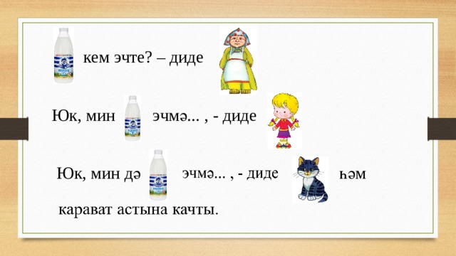 кем эчте? – диде Юк, мин эчмә... , - диде Юк, мин дә һәм 