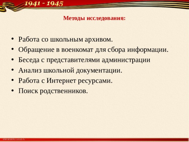  Методы исследования:   Работа со школьным архивом. Обращение в военкомат для сбора информации. Беседа с представителями администрации Анализ школьной документации. Работа с Интернет ресурсами. Поиск родственников. 
