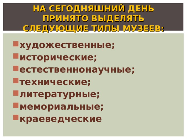 НА СЕГОДНЯШНИЙ ДЕНЬ ПРИНЯТО ВЫДЕЛЯТЬ СЛЕДУЮЩИЕ ТИПЫ МУЗЕЕВ: художественные; исторические; естественнонаучные; технические; литературные; мемориальные; краеведческие 
