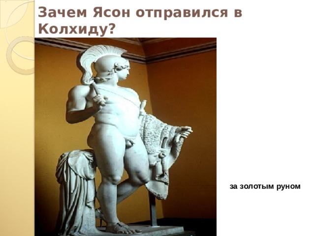 Зачем Ясон отправился в Колхиду? за золотым руном  