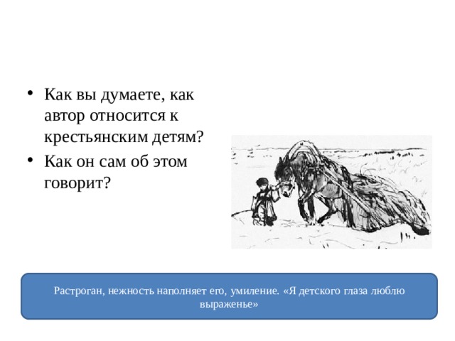 Как вы думаете, как автор относится к крестьянским детям? Как он сам об этом говорит? Растроган, нежность наполняет его, умиление. «Я детского глаза люблю выраженье» 