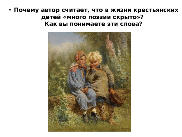 - Почему автор считает, что в жизни крестьянских детей «много поэзии скрыто»?  Как вы понимаете эти слова? 