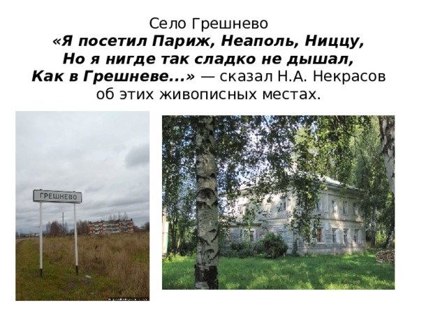 Село Грешнево  «Я посетил Париж, Неаполь, Ниццу,  Но я нигде так сладко не дышал,  Как в Грешневе...»  — сказал Н.А. Некрасов  об этих живописных местах. 