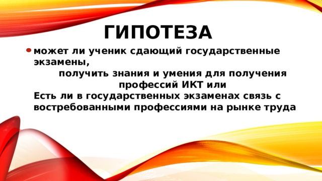  ГИПОТЕЗА может ли ученик сдающий государственные экзамены, получить знания и умения для получения профессий ИКТ или Есть ли в государственных экзаменах связь с востребованными профессиями на рынке труда   