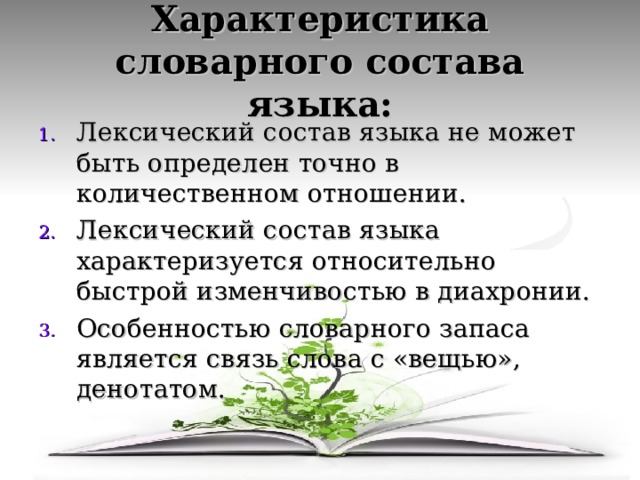 Характеристика словарного состава языка: Лексический состав языка не может быть определен точно в количественном отношении. Лексический состав языка характеризуется относительно быстрой изменчивостью в диахронии. Особенностью словарного запаса является связь слова с «вещью», денотатом.  