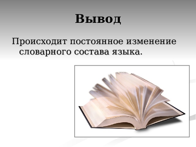 Вывод Происходит постоянное изменение словарного состава языка. 