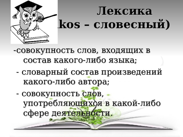  Лексика (гр. lexikos – словесный)  -совокупность слов, входящих в состав какого-либо языка;  - словарный состав произведений какого-либо автора;  - совокупность слов, употребляющихся в какой-либо сфере деятельности. 