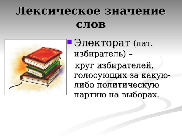 Лексическое значение слов Электорат  (лат. избиратель) –  круг избирателей, голосующих за какую-либо политическую партию на выборах. 