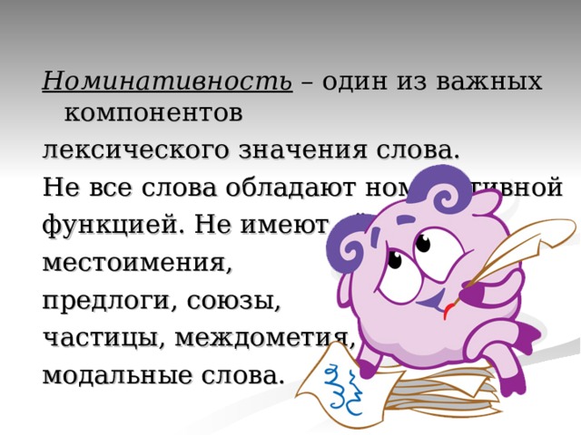 Номинативность – один из важных компонентов лексического значения слова. Не все слова обладают номинативной функцией. Не имеют её местоимения, предлоги, союзы, частицы, междометия, модальные слова. 