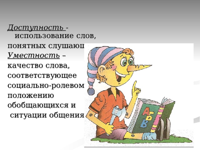 Доступность  - использование слов, понятных слушающему. Уместность – качество слова, соответствующее социально-ролевому положению обобщающихся и  ситуации общения. 