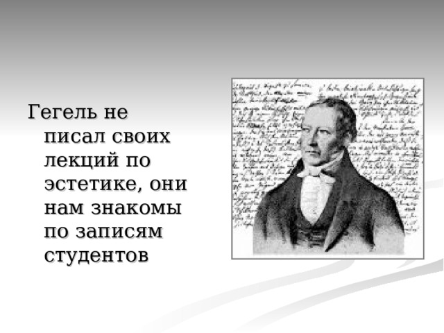 Гегель не писал своих лекций по эстетике, они нам знакомы по записям студентов 