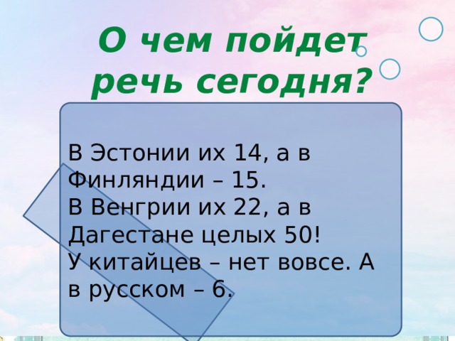 О чем пойдет речь сегодня? В Эстонии их 14, а в Финляндии – 15. В Венгрии их 22, а в Дагестане целых 50! У китайцев – нет вовсе. А в русском – 6. 