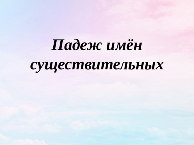 Падеж имён существительных   